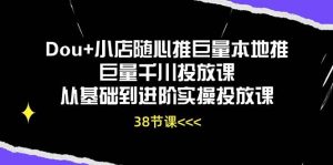 （10852期）Dou+小店随心推巨量本地推巨量千川投放课从基础到进阶实操投放课（38节）-旺仔资源库