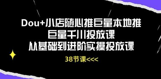 Dou+小店随心推巨量本地推巨量千川投放课从基础到进阶实操投放课-旺仔资源库