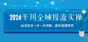 2024千川全域投流精品实操：由谈到深一步一步讲解，教你直播带货-15节-旺仔资源库