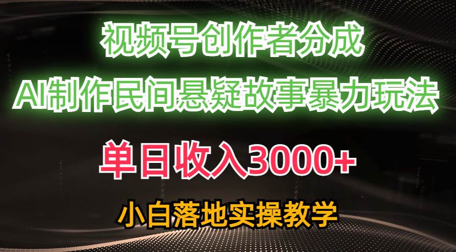 （10853期）单日收入3000+，视频号创作者分成，AI创作民间悬疑故事，条条爆流，小白-旺仔资源库