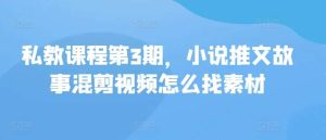 私教课程第3期，小说推文故事混剪视频怎么找素材-旺仔资源库