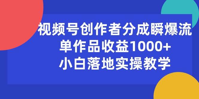 （10854期）视频号创作者分成瞬爆流，单作品收益1000+，小白落地实操教学-旺仔资源库