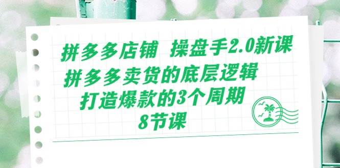 （10859期）拼多多店铺 操盘手2.0新课，拼多多卖货的底层逻辑，打造爆款的3个周期-8节-旺仔资源库