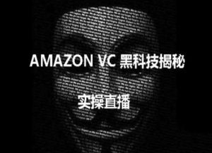 实操：AMAZON VC害人黑科技揭秘，跨境亚马逊教程-旺仔资源库