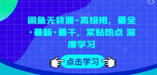 闲鱼无货源-高级班，最全·最新·最干，紧贴热点 深度学习-旺仔资源库