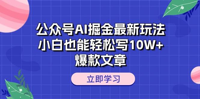 （10878期）公众号AI掘金最新玩法，小白也能轻松写10W+爆款文章-旺仔资源库