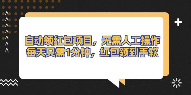 （10875期）自动领红包项目，无需人工操作，每天只需1分钟，红包领到手软-旺仔资源库