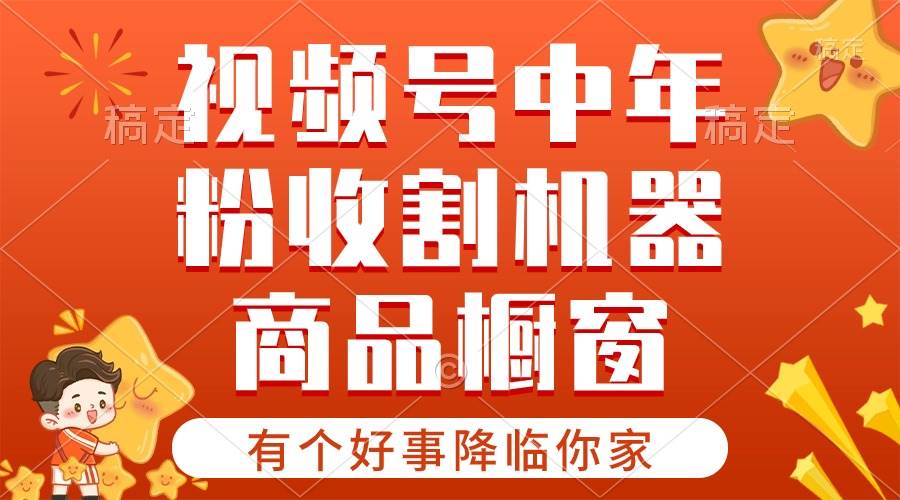 （10874期）【有个好事降临你家】-视频号最火赛道，商品橱窗，分成计划 条条爆-旺仔资源库