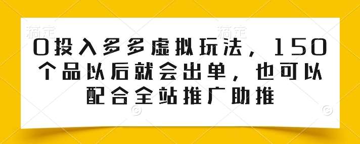 0投入多多虚拟玩法，150个品以后就会出单，也可以配合全站推广助推-旺仔资源库
