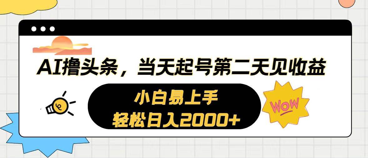 （10884期）AI撸头条，当天起号，第二天见收益。轻松日入2000+-旺仔资源库