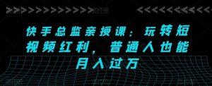 快手总监亲授课：玩转短视频红利，普通人也能月入过万-旺仔资源库