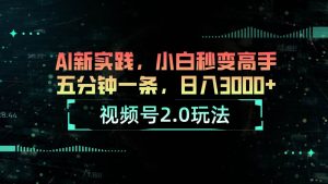 （10888期）视频号2.0玩法 AI新实践，小白秒变高手五分钟一条，日入3000+-旺仔资源库