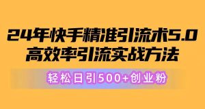 （10894期）24年快手精准引流术5.0，高效率引流实战方法，轻松日引500+创业粉-旺仔资源库