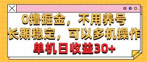 （10895期）0撸掘金，不用养号，长期稳定，可以多机操作，单机日收益30+-旺仔资源库