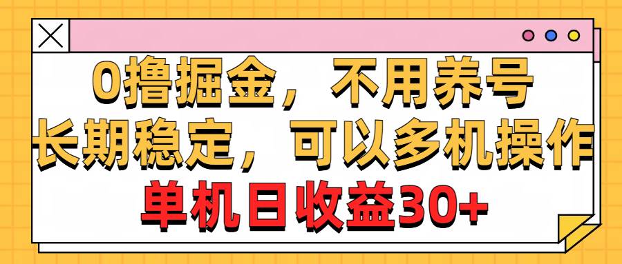 （10895期）0撸掘金，不用养号，长期稳定，可以多机操作，单机日收益30+-旺仔资源库