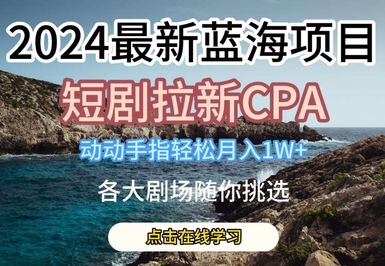 2024最新蓝海项日，短剧拉新CPA，动动手指轻松月入1W，全各大剧场随你挑选【揭秘】-旺仔资源库