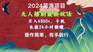 （10897期）2024蓝海项目，无人播剧最新玩法，日入4800+，手机也能操作简单有手就行-旺仔资源库