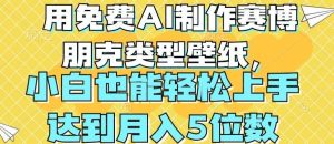 用免费AI制作赛博朋克类型壁纸，小白轻松上手，达到月入4位数【揭秘】-旺仔资源库