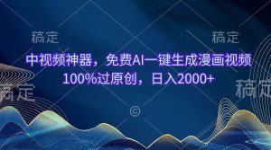 （10902期）中视频神器，免费AI一键生成漫画视频100%过原创，日入2000+-旺仔资源库