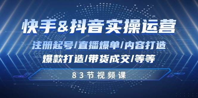 快手与抖音实操运营：注册起号/直播爆单/内容打造/爆款打造/带货成交/83节-旺仔资源库