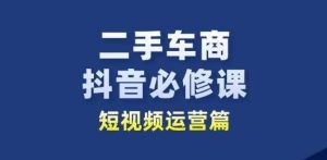 二手车商抖音必修课短视频运营，二手车行业从业者新赛道-旺仔资源库