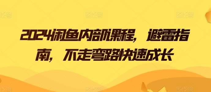 2024闲鱼内部课程，避雷指南，不走弯路快速成长-旺仔资源库