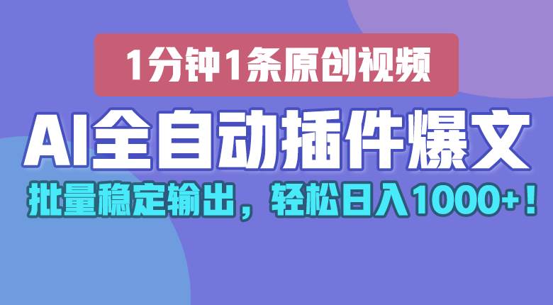 AI全自动插件输出爆文，批量稳定输出，1分钟一条原创文章，轻松日入1000+！-旺仔资源库