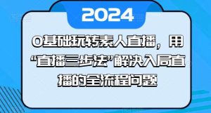 0基础玩转素人直播，用“直播三步法”解决入局直播的全流程问题-旺仔资源库