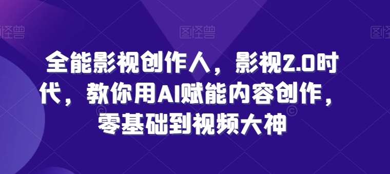 全能影视创作人，影视2.0时代，教你用AI赋能内容创作，​零基础到视频大神-旺仔资源库