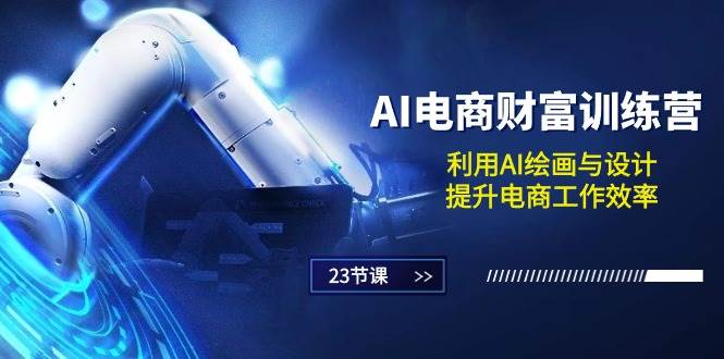 （10924期）AI电商-财富训练营：利用AI绘画与设计，提升电商工作效率（23节课）-旺仔资源库