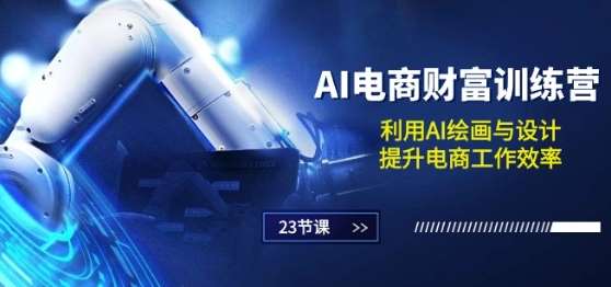 AI电商-财富训练营：利用AI绘画与设计，提升电商工作效率(23节课)-旺仔资源库