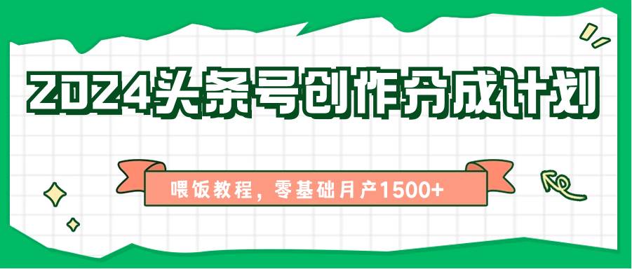 2024头条号创作分成计划、喂饭教程，零基础月产1500+-旺仔资源库