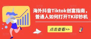海外抖音Tiktok创富指南，普通人如何打开TK印钞机-旺仔资源库