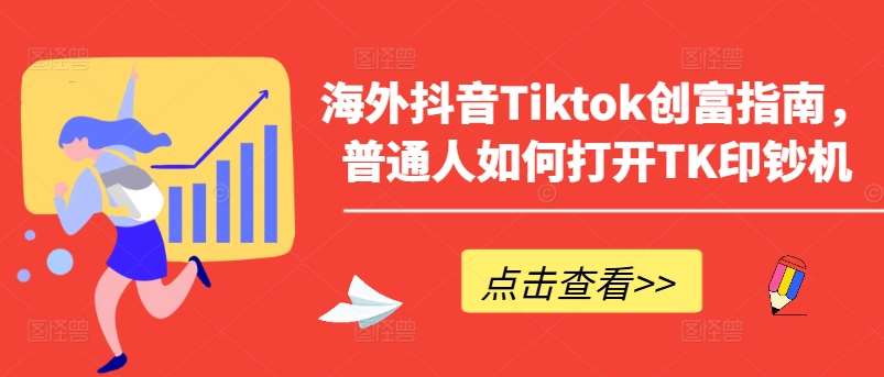 海外抖音Tiktok创富指南，普通人如何打开TK印钞机-旺仔资源库