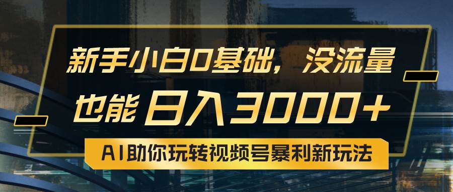 （10932期）小白0基础，没流量也能日入3000+：AI助你玩转视频号暴利新玩法-旺仔资源库