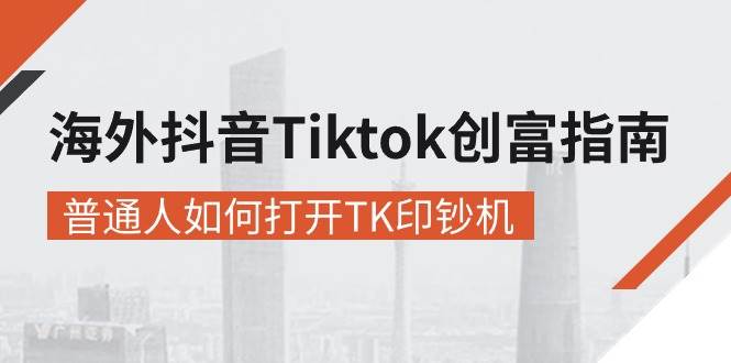 （10936期）海外抖音-Tiktok 创富指南，普通人如何打开TK印钞机-旺仔资源库