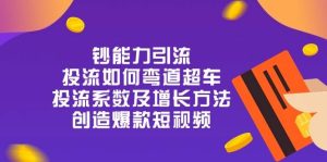 钞 能 力 引 流：投流弯道超车，投流系数及增长方法，创造爆款短视频（20节）-旺仔资源库