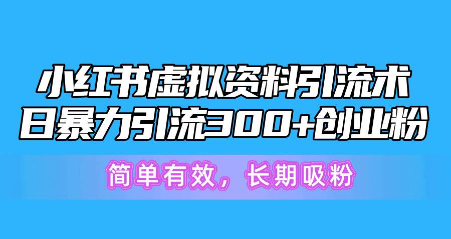 （10941期）小红书虚拟资料引流术，日暴力引流300+创业粉，简单有效，长期吸粉-旺仔资源库