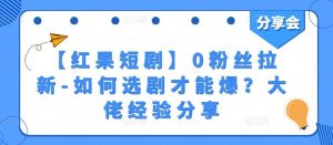 【红果短剧】0粉丝拉新-如何选剧才能爆？大佬经验分享-旺仔资源库