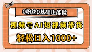 （10945期）视频号AI短视频带货，轻松日入1000+，0粉丝0基础也能做-旺仔资源库