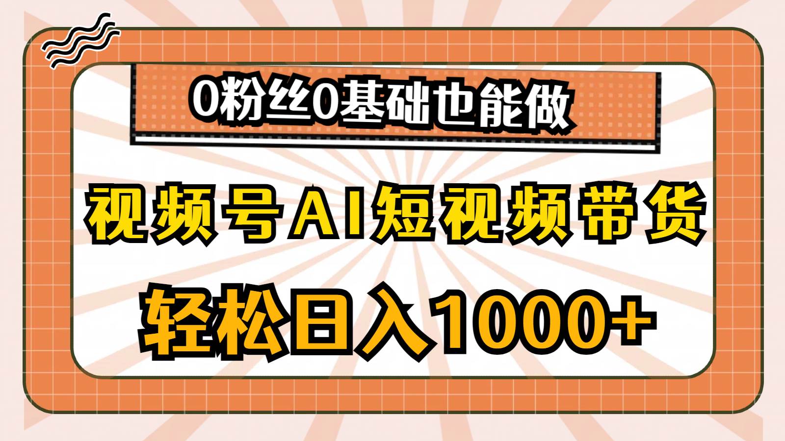 （10945期）视频号AI短视频带货，轻松日入1000+，0粉丝0基础也能做-旺仔资源库