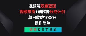 视频号双重变现，视频带货=创作者分成计划 , 单日收益1000+，操作简单，矩阵收益叠加-旺仔资源库