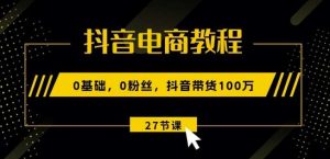 抖音电商教程：0基础，0粉丝，抖音带货100w-旺仔资源库