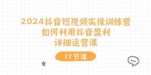2024抖音短视频实操训练营：如何利用抖音盈利，详细运营课（27节视频课）-旺仔资源库