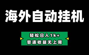 海外淘金，全自动挂机，零投入赚收益，轻松日入1k+，管道收益无上限-旺仔资源库