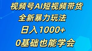 视频号AI短视频带货掘金计划全新暴力玩法 日入1000+ 0基础也能学会-旺仔资源库