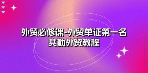 （10968期）外贸 必修课-外贸单证第一名-共勤外贸教程（22节课）-旺仔资源库