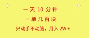 （10974期）一天10 分钟 一单几百块 简单无脑操作 月入2W+教学-旺仔资源库
