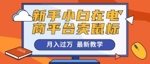 （10978期）新手小白在电商平台卖鼠标月入过万，最新赚钱教学-旺仔资源库
