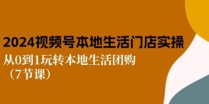 2024视频号短视频本地生活门店实操：从0到1玩转本地生活团购（7节课）-旺仔资源库